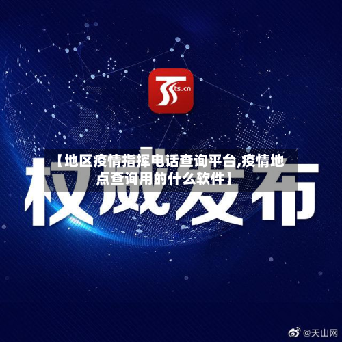 【地区疫情指挥电话查询平台,疫情地点查询用的什么软件】
