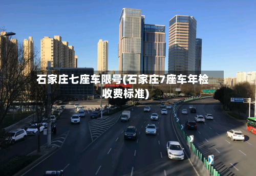 石家庄七座车限号(石家庄7座车年检收费标准)
