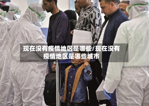现在没有疫情地区是哪些/现在没有疫情地区是哪些城市