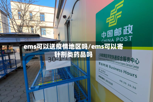 ems可以送疫情地区吗/ems可以寄针剂类药品吗