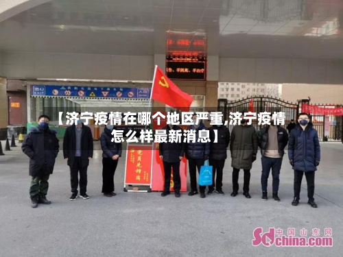 【济宁疫情在哪个地区严重,济宁疫情怎么样最新消息】