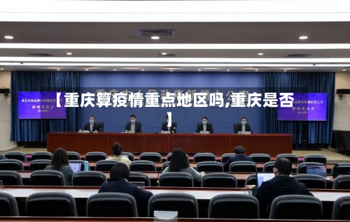 【重庆算疫情重点地区吗,重庆是否】