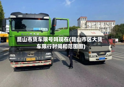 昆山市货车限号吗现在(昆山市区大货车限行时间和范围图)