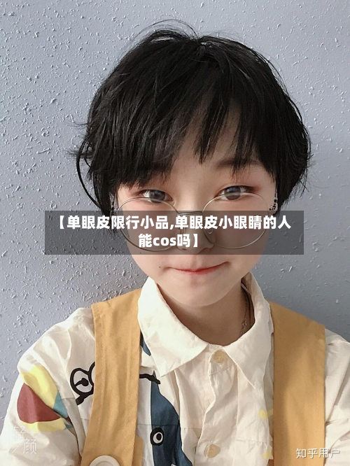 【单眼皮限行小品,单眼皮小眼睛的人能cos吗】