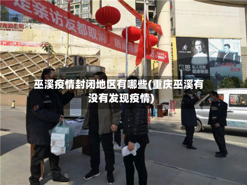 巫溪疫情封闭地区有哪些(重庆巫溪有没有发现疫情)-第2张图片