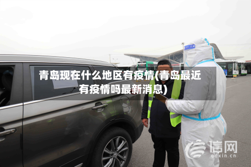 青岛现在什么地区有疫情(青岛最近有疫情吗最新消息)-第3张图片