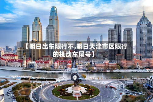 【明日出车限行不,明日天津市区限行的机动车尾号】