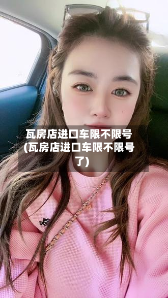 瓦房店进口车限不限号(瓦房店进口车限不限号了)