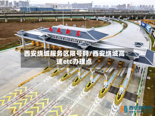西安绕城服务区限号吗/西安绕城高速etc办理点