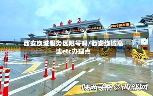 西安绕城服务区限号吗/西安绕城高速etc办理点-第2张图片