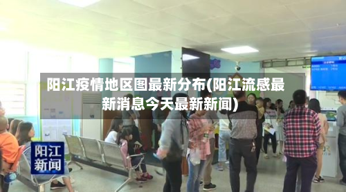 阳江疫情地区图最新分布(阳江流感最新消息今天最新新闻)-第2张图片