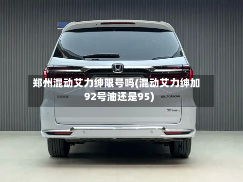 郑州混动艾力绅限号吗(混动艾力绅加92号油还是95)-第2张图片