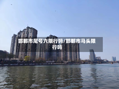 邯郸市尾号六限行吗/邯郸市马头限行吗-第3张图片