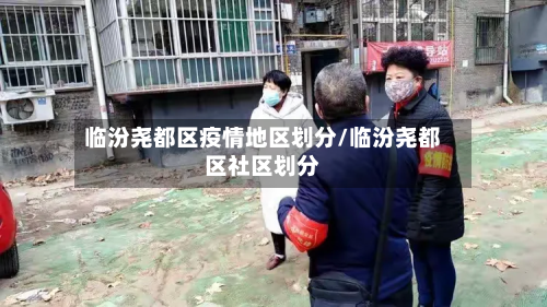 临汾尧都区疫情地区划分/临汾尧都区社区划分-第3张图片