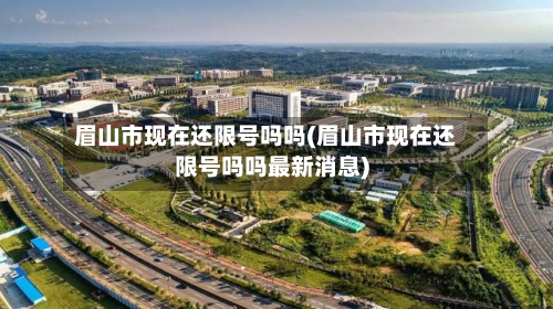 眉山市现在还限号吗吗(眉山市现在还限号吗吗最新消息)