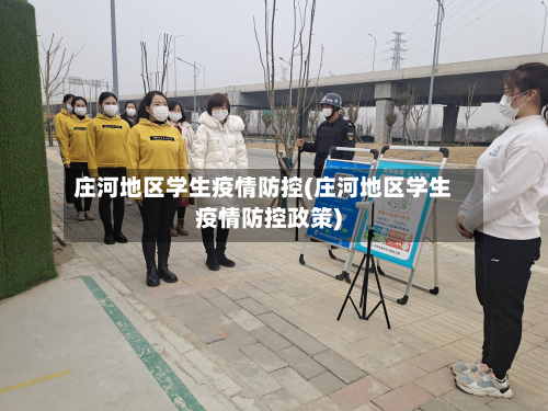 庄河地区学生疫情防控(庄河地区学生疫情防控政策)