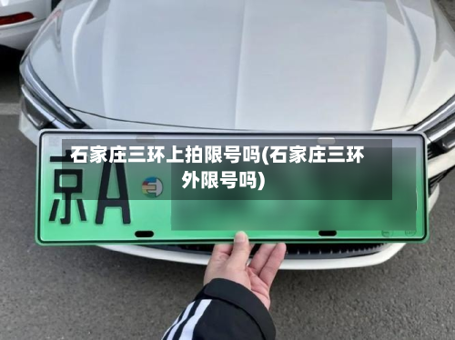 石家庄三环上拍限号吗(石家庄三环外限号吗)-第2张图片