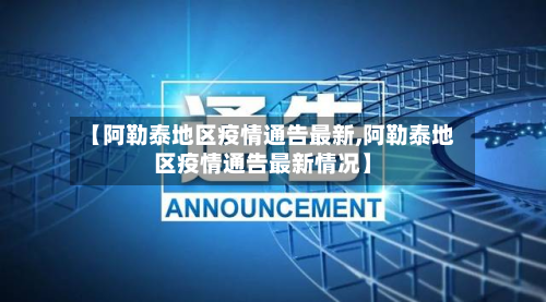【阿勒泰地区疫情通告最新,阿勒泰地区疫情通告最新情况】