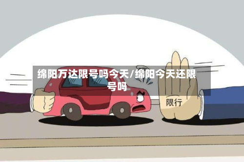 绵阳万达限号吗今天/绵阳今天还限号吗