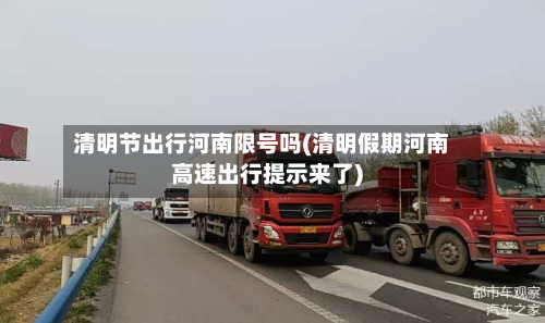 清明节出行河南限号吗(清明假期河南高速出行提示来了)