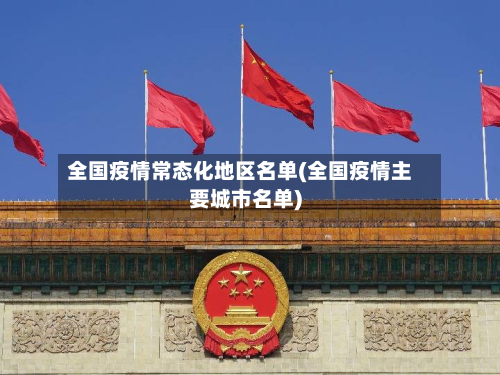 全国疫情常态化地区名单(全国疫情主要城市名单)