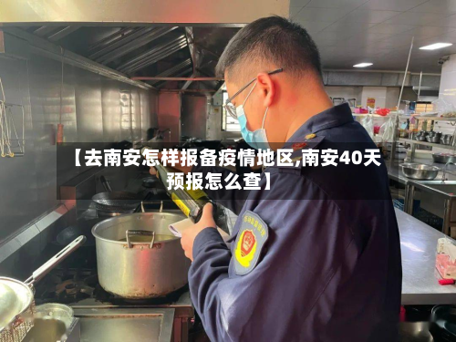 【去南安怎样报备疫情地区,南安40天预报怎么查】-第3张图片