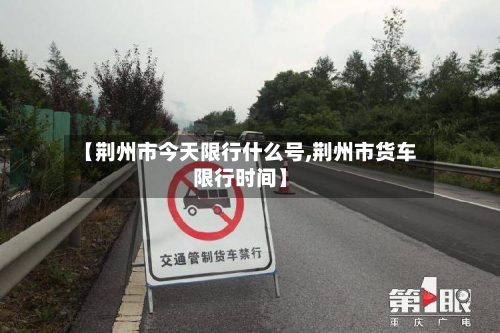 【荆州市今天限行什么号,荆州市货车限行时间】-第2张图片
