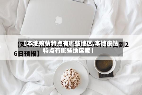 【本地疫情特点有哪些地区,本地疫情特点有哪些地区呢】-第2张图片