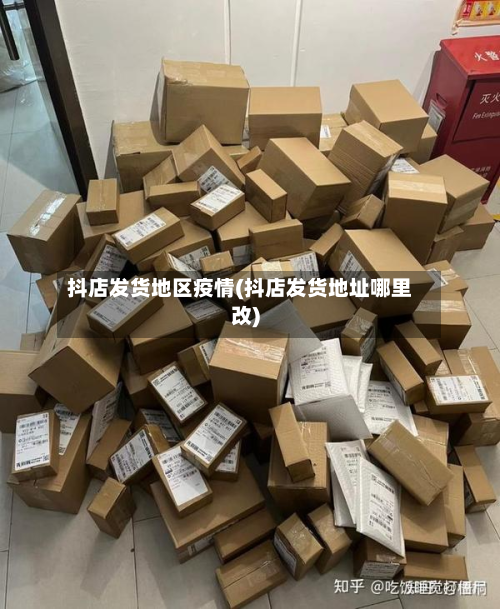 抖店发货地区疫情(抖店发货地址哪里改)-第3张图片
