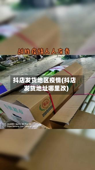 抖店发货地区疫情(抖店发货地址哪里改)