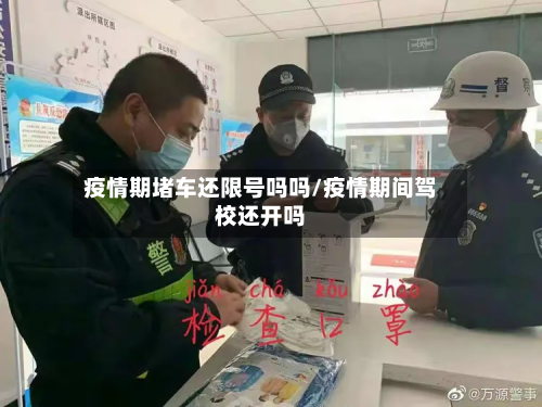 疫情期堵车还限号吗吗/疫情期间驾校还开吗-第3张图片