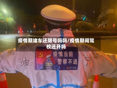 疫情期堵车还限号吗吗/疫情期间驾校还开吗