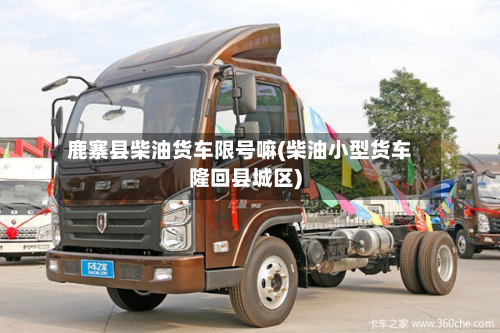 鹿寨县柴油货车限号嘛(柴油小型货车隆回县城区)-第2张图片