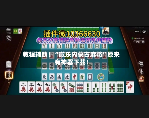 教程辅助！“微乐内蒙古麻将”原来有神器下载！