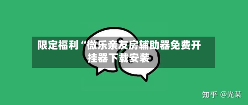 限定福利“微乐亲友房辅助器免费开挂器下载安装