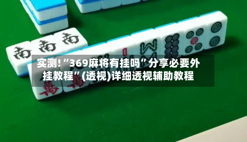 实测!“369麻将有挂吗”分享必要外挂教程”(透视)详细透视辅助教程