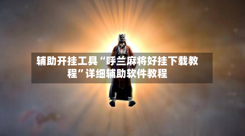 辅助开挂工具“呼兰麻将好挂下载教程”详细辅助软件教程-第2张图片
