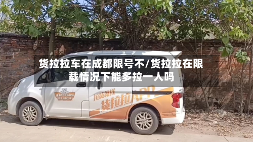 货拉拉车在成都限号不/货拉拉在限载情况下能多拉一人吗-第2张图片