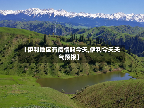 【伊利地区有疫情吗今天,伊利今天天气预报】-第3张图片