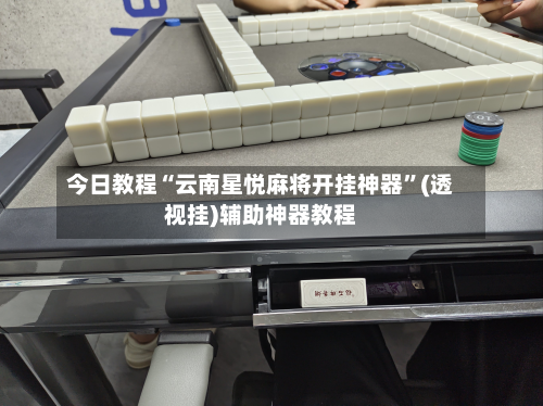 今日教程“云南星悦麻将开挂神器	”(透视挂)辅助神器教程-第2张图片
