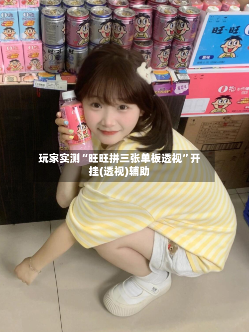 玩家实测“旺旺拼三张单板透视”开挂(透视)辅助