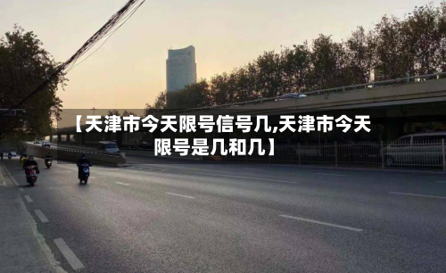 【天津市今天限号信号几,天津市今天限号是几和几】-第3张图片