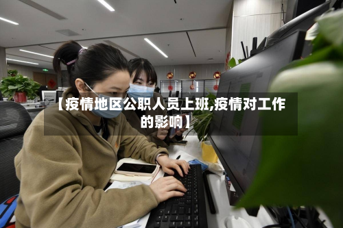【疫情地区公职人员上班,疫情对工作的影响】-第2张图片