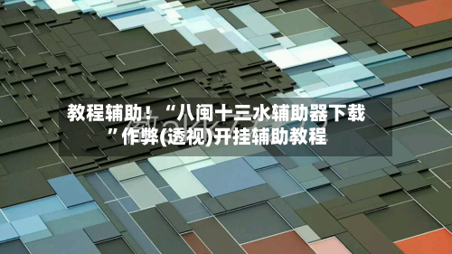 教程辅助！“八闽十三水辅助器下载	”作弊(透视)开挂辅助教程-第2张图片