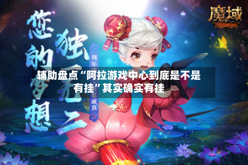 辅助盘点“阿拉游戏中心到底是不是有挂”其实确实有挂