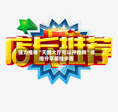 强力推荐“天酷大厅可以开挂吗	”详细分享装挂步骤-第3张图片