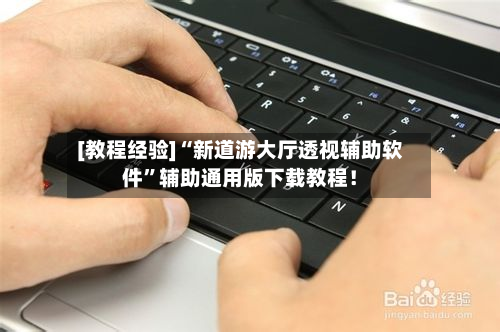 [教程经验]“新道游大厅透视辅助软件	”辅助通用版下载教程！-第2张图片