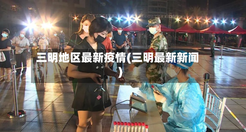 三明地区最新疫情(三明最新新闻)-第3张图片