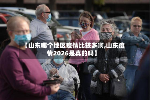 【山东哪个地区疫情比较多啊,山东疫情2026是真的吗】