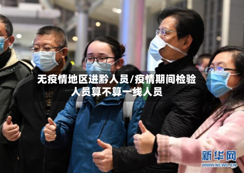 无疫情地区进黔人员/疫情期间检验人员算不算一线人员